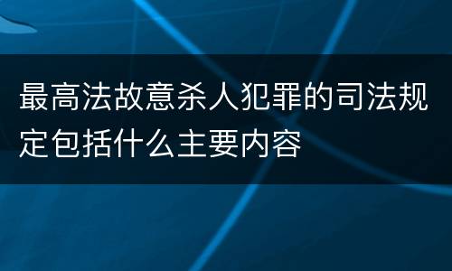 最高法故意杀人犯罪的司法规定包括什么主要内容