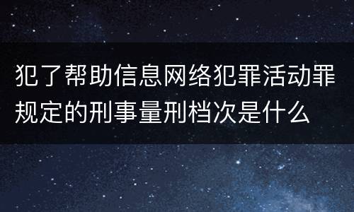 犯了帮助信息网络犯罪活动罪规定的刑事量刑档次是什么