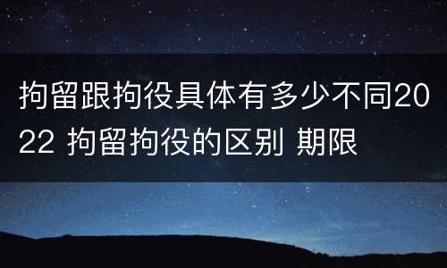拘留跟拘役具体有多少不同2022 拘留拘役的区别 期限