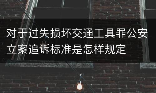 对于过失损坏交通工具罪公安立案追诉标准是怎样规定