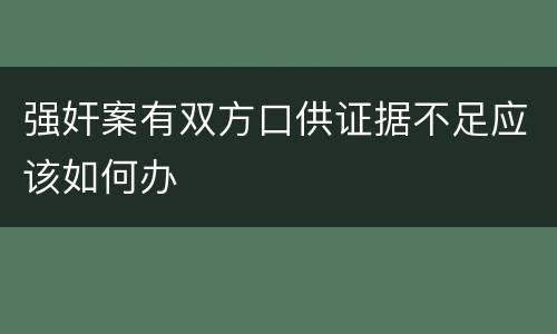 强奸案有双方口供证据不足应该如何办