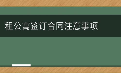 租公寓签订合同注意事项
