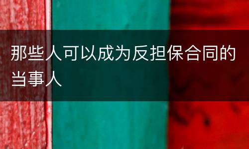 那些人可以成为反担保合同的当事人