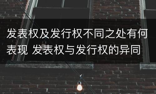 发表权及发行权不同之处有何表现 发表权与发行权的异同