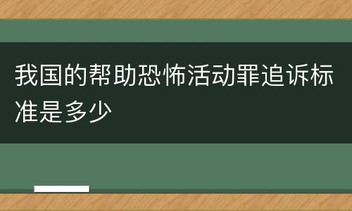 我国的帮助恐怖活动罪追诉标准是多少