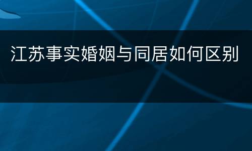 江苏事实婚姻与同居如何区别