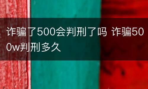诈骗了500会判刑了吗 诈骗500w判刑多久