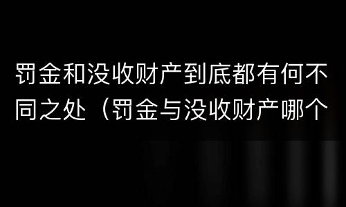 罚金和没收财产到底都有何不同之处（罚金与没收财产哪个优先）