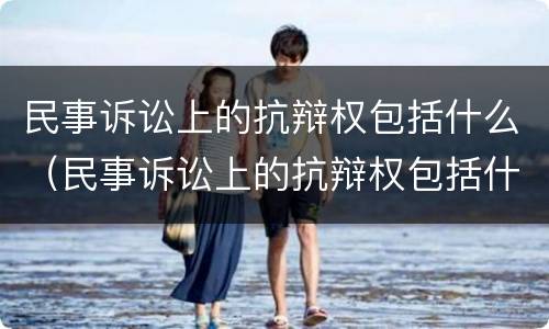 民事诉讼上的抗辩权包括什么（民事诉讼上的抗辩权包括什么意思）