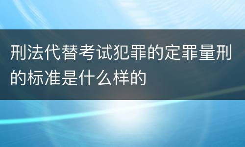 刑法代替考试犯罪的定罪量刑的标准是什么样的