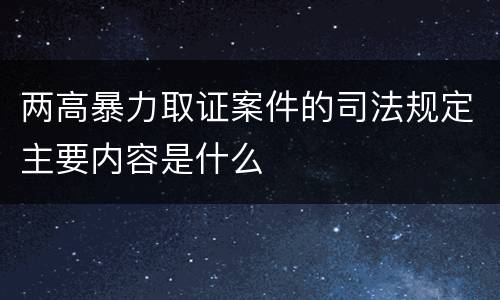 两高暴力取证案件的司法规定主要内容是什么