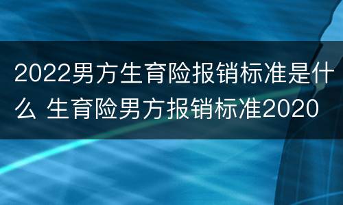 2022男方生育险报销标准是什么 生育险男方报销标准2020