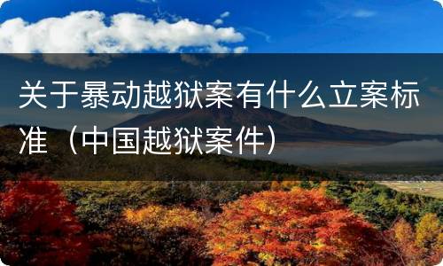 关于暴动越狱案有什么立案标准（中国越狱案件）