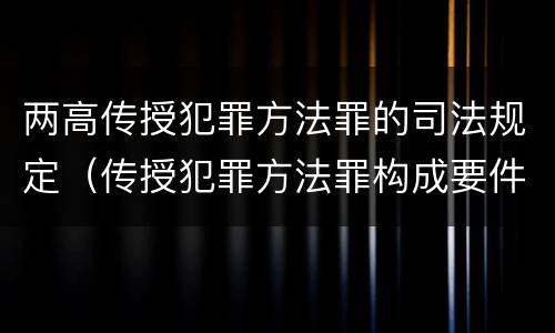 两高传授犯罪方法罪的司法规定（传授犯罪方法罪构成要件）
