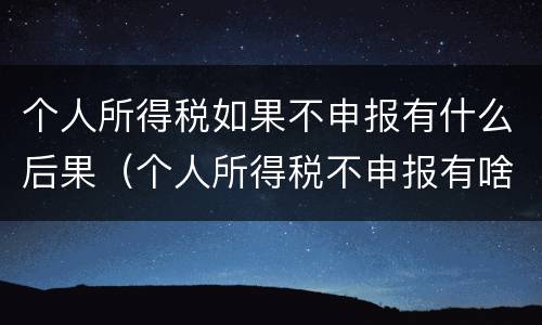 个人所得税如果不申报有什么后果（个人所得税不申报有啥后果）