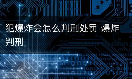 犯爆炸会怎么判刑处罚 爆炸 判刑