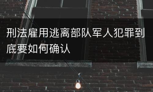 刑法雇用逃离部队军人犯罪到底要如何确认