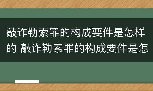 敲诈勒索罪的构成要件是怎样的 敲诈勒索罪的构成要件是怎样的呢