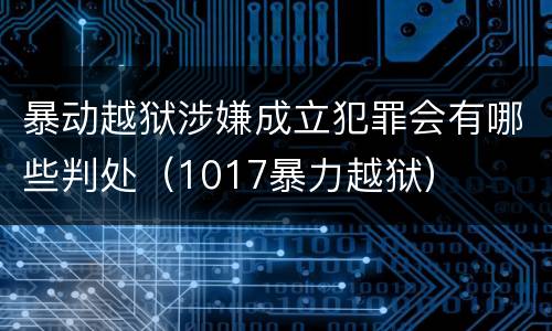 暴动越狱涉嫌成立犯罪会有哪些判处（1017暴力越狱）