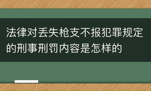 法律对丢失枪支不报犯罪规定的刑事刑罚内容是怎样的