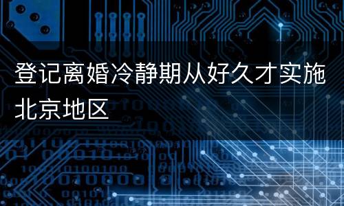 登记离婚冷静期从好久才实施北京地区