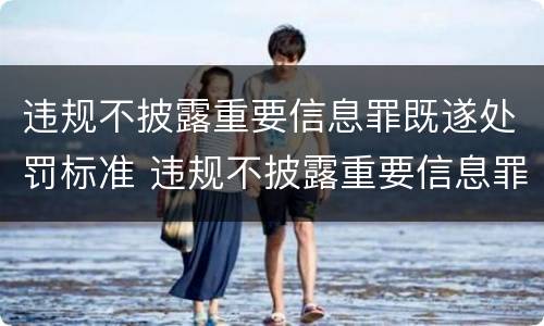 违规不披露重要信息罪既遂处罚标准 违规不披露重要信息罪既遂处罚标准是什么