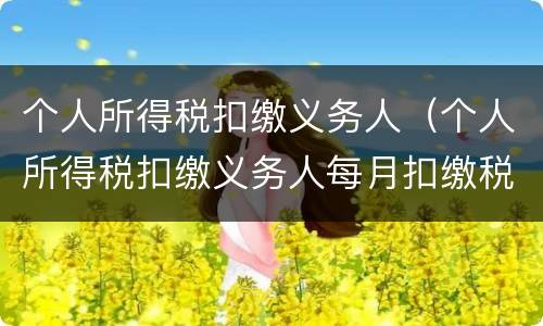 个人所得税扣缴义务人（个人所得税扣缴义务人每月扣缴税款上缴国库的期限为）