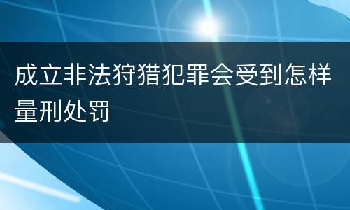 成立非法狩猎犯罪会受到怎样量刑处罚