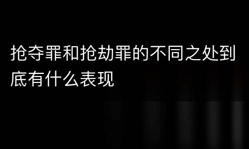 抢夺罪和抢劫罪的不同之处到底有什么表现