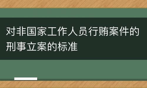 对非国家工作人员行贿案件的刑事立案的标准