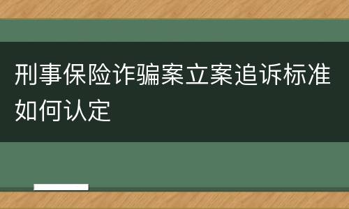 刑事保险诈骗案立案追诉标准如何认定