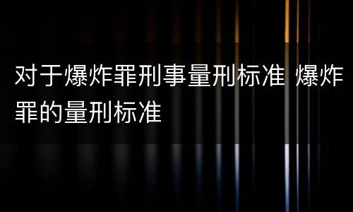 对于爆炸罪刑事量刑标准 爆炸罪的量刑标准