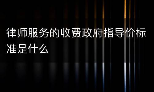 律师服务的收费政府指导价标准是什么