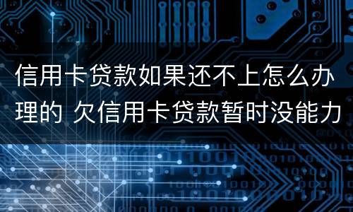 信用卡贷款如果还不上怎么办理的 欠信用卡贷款暂时没能力还会怎样