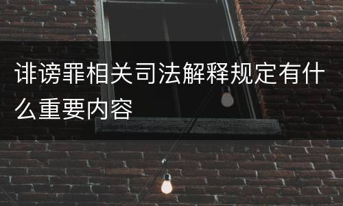 诽谤罪相关司法解释规定有什么重要内容