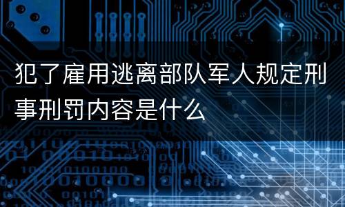 犯了雇用逃离部队军人规定刑事刑罚内容是什么