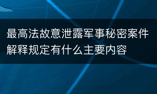 最高法故意泄露军事秘密案件解释规定有什么主要内容