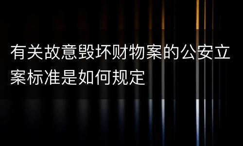 有关故意毁坏财物案的公安立案标准是如何规定