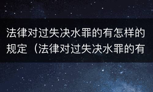 法律对过失决水罪的有怎样的规定（法律对过失决水罪的有怎样的规定和处理）