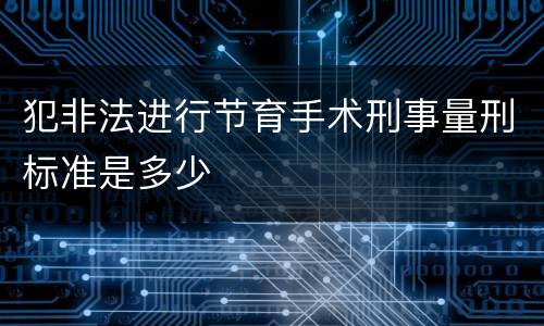 犯非法进行节育手术刑事量刑标准是多少