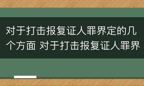 对于打击报复证人罪界定的几个方面 对于打击报复证人罪界定的几个方面是什么