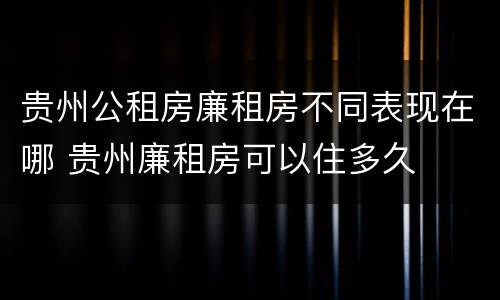 贵州公租房廉租房不同表现在哪 贵州廉租房可以住多久