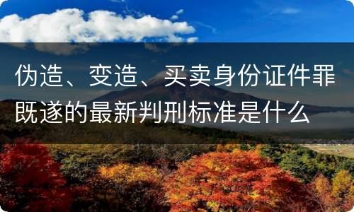 伪造、变造、买卖身份证件罪既遂的最新判刑标准是什么