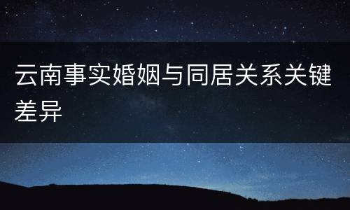 云南事实婚姻与同居关系关键差异