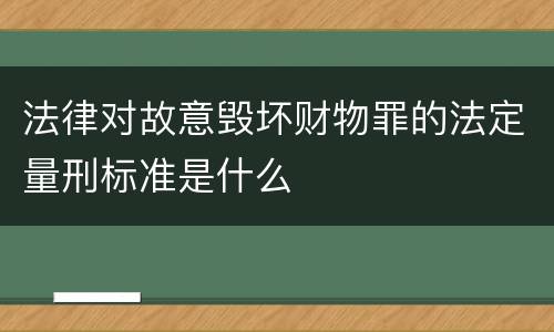 法律对故意毁坏财物罪的法定量刑标准是什么