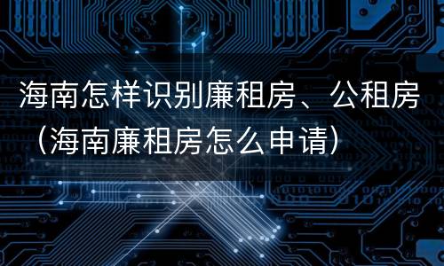 海南怎样识别廉租房、公租房（海南廉租房怎么申请）