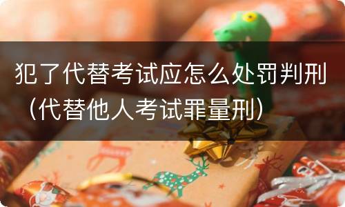 犯了代替考试应怎么处罚判刑（代替他人考试罪量刑）