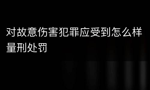 对故意伤害犯罪应受到怎么样量刑处罚