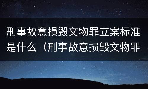 刑事故意损毁文物罪立案标准是什么（刑事故意损毁文物罪立案标准是什么样的）