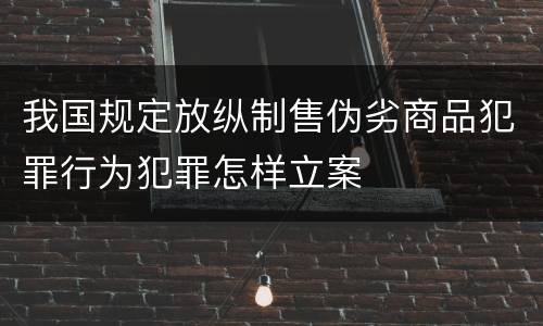 我国规定放纵制售伪劣商品犯罪行为犯罪怎样立案